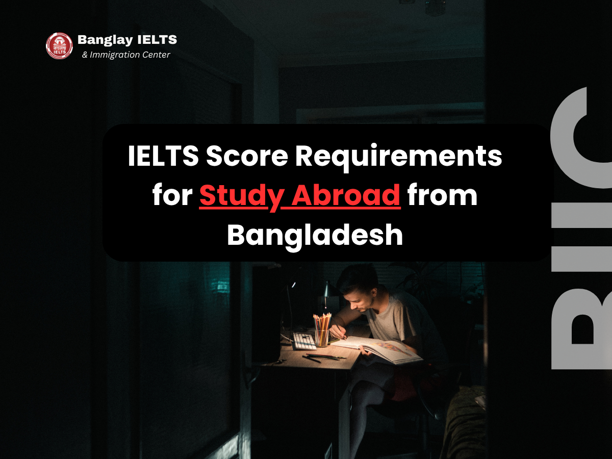 IELTS Score Requirements for Study Abroad from Bangladesh: UK, USA, Canada & Australia (2026 Guide)